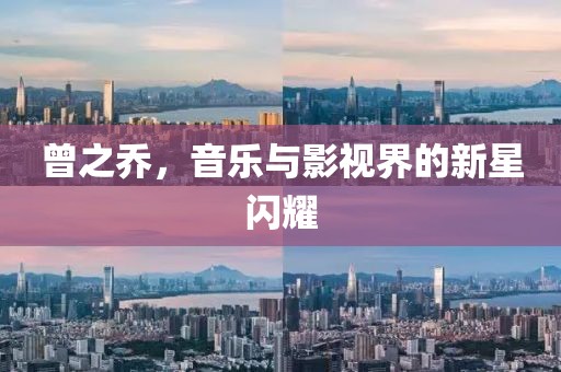 曾之喬，音樂與影視界的新星閃耀
