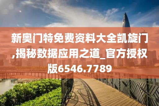 新奧門特免費資料大全凱旋門,揭秘數(shù)據(jù)應(yīng)用之道_官方授權(quán)版6546.7789