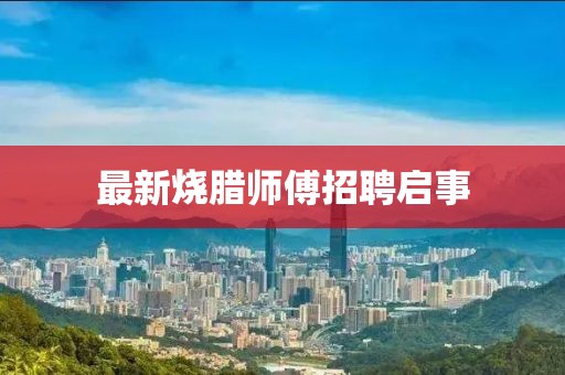最新燒臘師傅招聘啟事