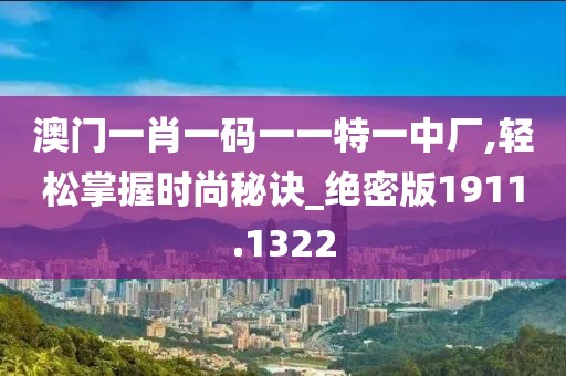 澳門一肖一碼一一特一中廠,輕松掌握時尚秘訣_絕密版1911.1322