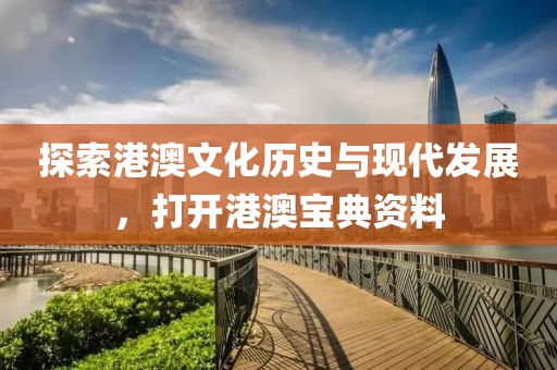 探索港澳文化歷史與現(xiàn)代發(fā)展，打開港澳寶典資料