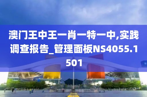 澳門王中王一肖一特一中,實(shí)踐調(diào)查報(bào)告_管理面板NS4055.1501