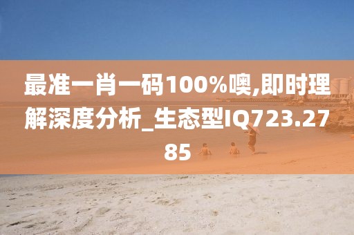 最準(zhǔn)一肖一碼100%噢,即時(shí)理解深度分析_生態(tài)型IQ723.2785
