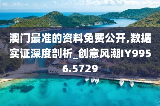 澳門最準(zhǔn)的資料免費公開,數(shù)據(jù)實證深度剖析_創(chuàng)意風(fēng)潮IY9956.5729
