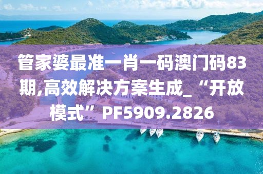 管家婆最準一肖一碼澳門碼83期,高效解決方案生成_“開放模式”PF5909.2826