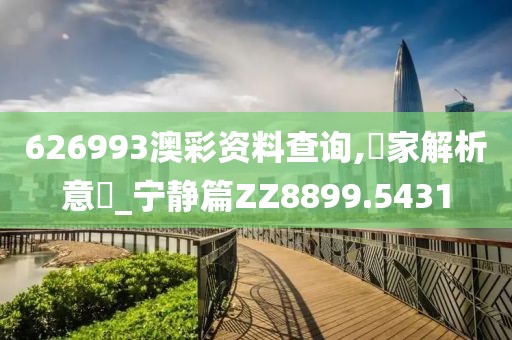 626993澳彩資料查詢,專家解析意見_寧靜篇ZZ8899.5431