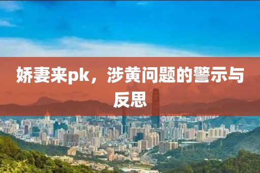 嬌妻來(lái)pk，涉黃問(wèn)題的警示與反思