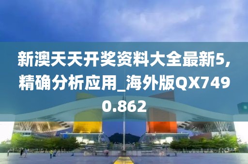 新澳天天開獎資料大全最新5,精確分析應(yīng)用_海外版QX7490.862
