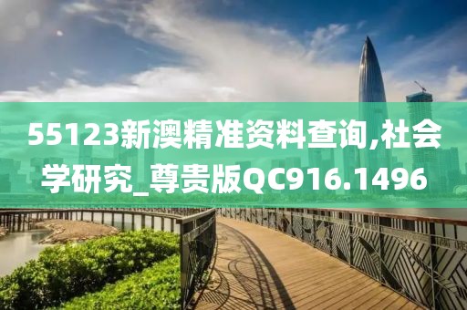 55123新澳精準資料查詢,社會學研究_尊貴版QC916.1496