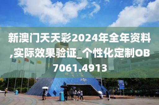 新澳門天天彩2024年全年資料,實(shí)際效果驗(yàn)證_個(gè)性化定制OB7061.4913
