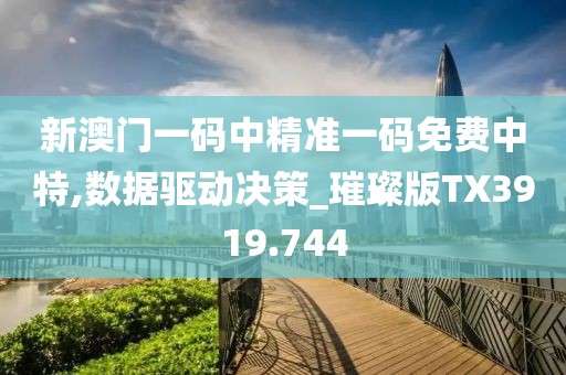 新澳門一碼中精準(zhǔn)一碼免費(fèi)中特,數(shù)據(jù)驅(qū)動(dòng)決策_(dá)璀璨版TX3919.744