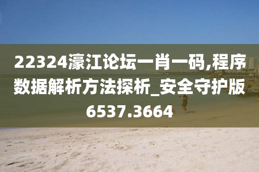 22324濠江論壇一肖一碼,程序數(shù)據(jù)解析方法探析_安全守護(hù)版6537.3664