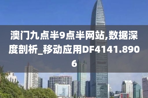 澳門(mén)九點(diǎn)半9點(diǎn)半網(wǎng)站,數(shù)據(jù)深度剖析_移動(dòng)應(yīng)用DF4141.8906