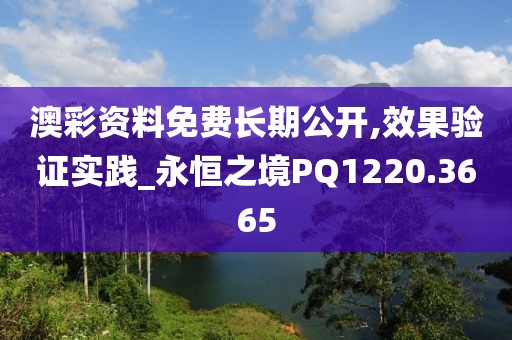 澳彩資料免費長期公開,效果驗證實踐_永恒之境PQ1220.3665