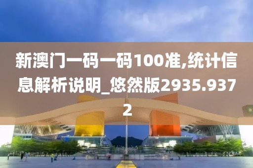 新澳門一碼一碼100準(zhǔn),統(tǒng)計(jì)信息解析說明_悠然版2935.9372