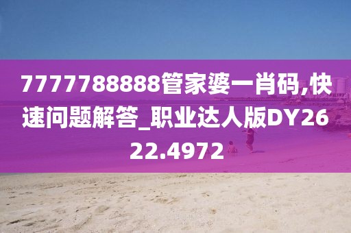 7777788888管家婆一肖碼,快速問題解答_職業(yè)達(dá)人版DY2622.4972
