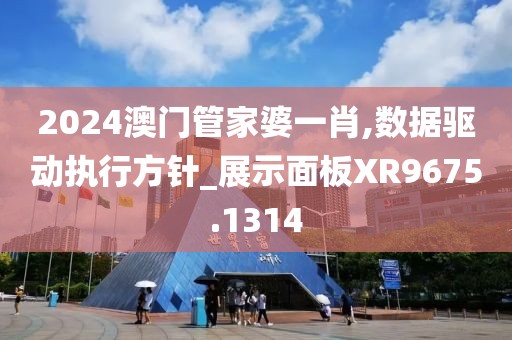 2024澳門管家婆一肖,數(shù)據(jù)驅(qū)動執(zhí)行方針_展示面板XR9675.1314