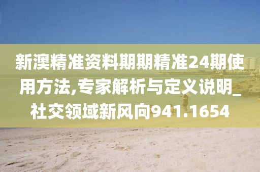 新澳精準(zhǔn)資料期期精準(zhǔn)24期使用方法,專家解析與定義說明_社交領(lǐng)域新風(fēng)向941.1654