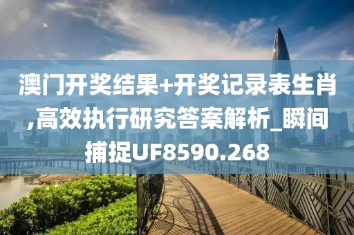 澳門開獎結(jié)果+開獎記錄表生肖,高效執(zhí)行研究答案解析_瞬間捕捉UF8590.268