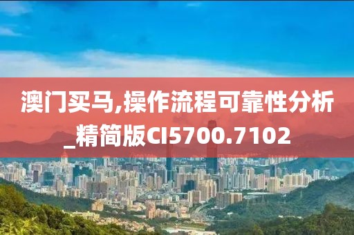 澳門買馬,操作流程可靠性分析_精簡版CI5700.7102