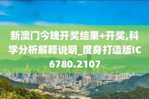 新澳門(mén)今晚開(kāi)獎(jiǎng)結(jié)果+開(kāi)獎(jiǎng),科學(xué)分析解釋說(shuō)明_度身打造版IC6780.2107