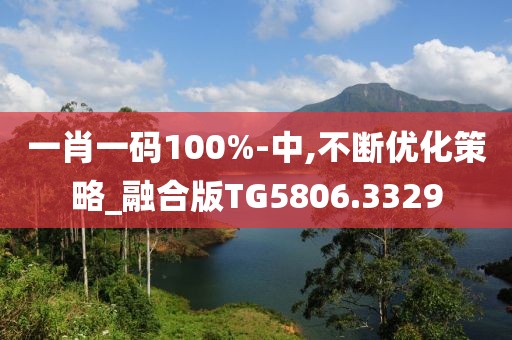 一肖一碼100%-中,不斷優(yōu)化策略_融合版TG5806.3329