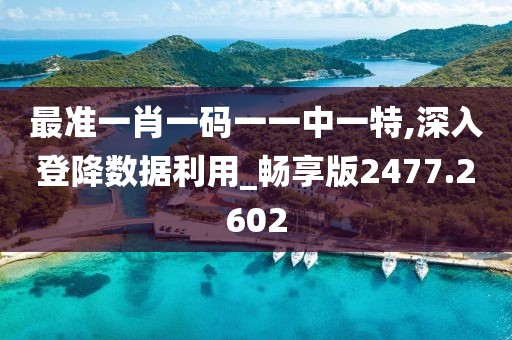 最準(zhǔn)一肖一碼一一中一特,深入登降數(shù)據(jù)利用_暢享版2477.2602