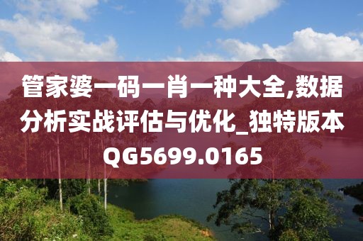 管家婆一碼一肖一種大全,數(shù)據(jù)分析實戰(zhàn)評估與優(yōu)化_獨特版本QG5699.0165
