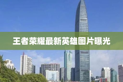 王者榮耀最新英雄圖片曝光