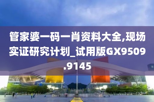 管家婆一碼一肖資料大全,現(xiàn)場(chǎng)實(shí)證研究計(jì)劃_試用版GX9509.9145