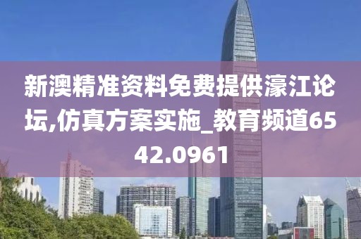 新澳精準(zhǔn)資料免費(fèi)提供濠江論壇,仿真方案實(shí)施_教育頻道6542.0961