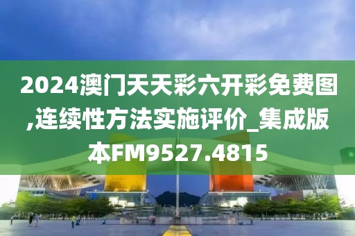 2024澳門(mén)天天彩六開(kāi)彩免費(fèi)圖,連續(xù)性方法實(shí)施評(píng)價(jià)_集成版本FM9527.4815
