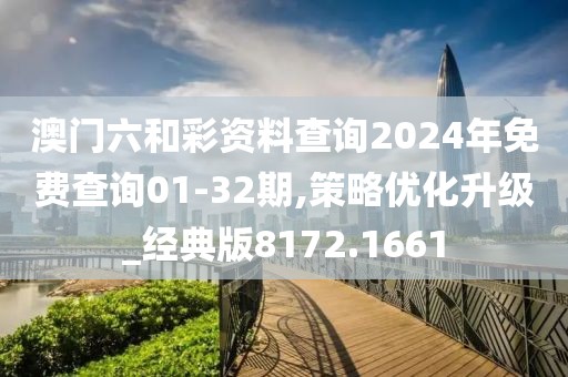 澳門六和彩資料查詢2024年免費查詢01-32期,策略優(yōu)化升級_經(jīng)典版8172.1661
