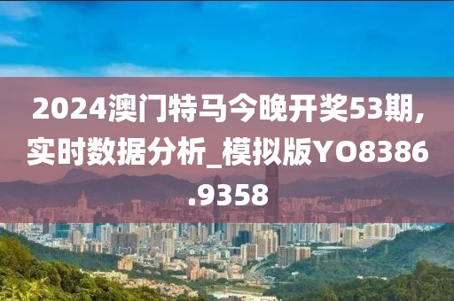 2024澳門特馬今晚開獎(jiǎng)53期,實(shí)時(shí)數(shù)據(jù)分析_模擬版YO8386.9358