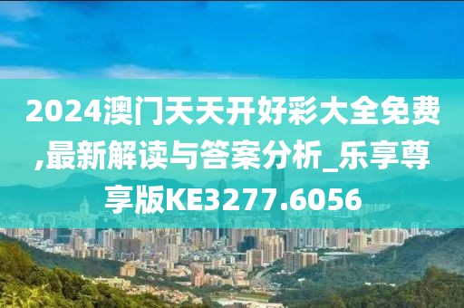 2024澳門天天開好彩大全免費(fèi),最新解讀與答案分析_樂享尊享版KE3277.6056