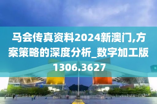 馬會傳真資料2024新澳門,方案策略的深度分析_數(shù)字加工版1306.3627