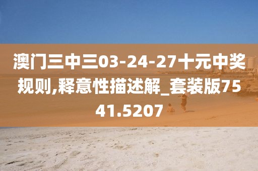 澳門(mén)三中三03-24-27十元中獎(jiǎng)規(guī)則,釋意性描述解_套裝版7541.5207