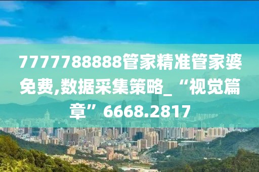 7777788888管家精準(zhǔn)管家婆免費(fèi),數(shù)據(jù)采集策略_“視覺篇章”6668.2817