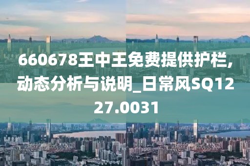 660678王中王免費提供護欄,動態(tài)分析與說明_日常風SQ1227.0031