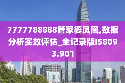 7777788888管家婆鳳凰,數(shù)據(jù)分析實(shí)效評(píng)估_全記錄版IS8093.901