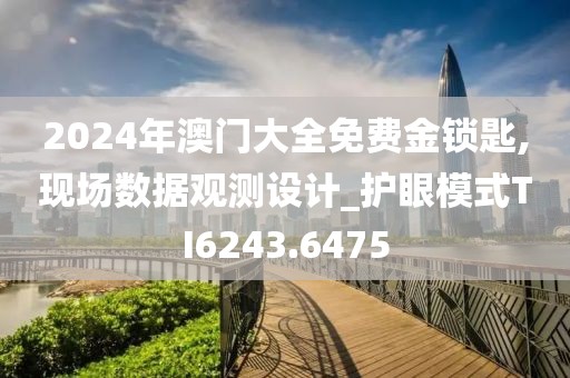 2024年澳門(mén)大全免費(fèi)金鎖匙,現(xiàn)場(chǎng)數(shù)據(jù)觀測(cè)設(shè)計(jì)_護(hù)眼模式TI6243.6475