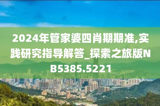 2024年管家婆四肖期期準(zhǔn),實(shí)踐研究指導(dǎo)解答_探索之旅版NB5385.5221