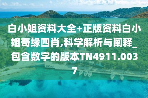 白小姐資料大全+正版資料白小姐奇緣四肖,科學解析與闡釋_包含數(shù)字的版本TN4911.0037