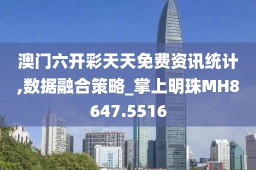 澳門六開彩天天免費(fèi)資訊統(tǒng)計(jì),數(shù)據(jù)融合策略_掌上明珠MH8647.5516