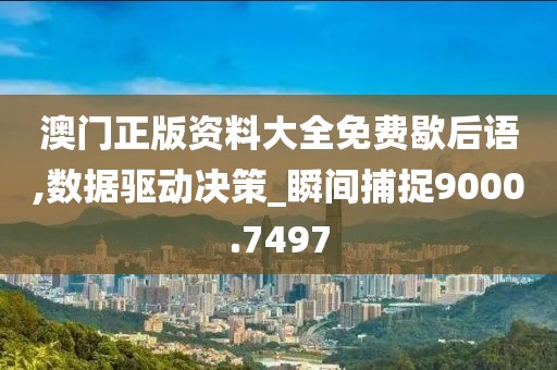 澳門正版資料大全免費(fèi)歇后語,數(shù)據(jù)驅(qū)動決策_(dá)瞬間捕捉9000.7497