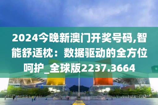 2024今晚新澳門開獎號碼,智能舒適枕：數(shù)據(jù)驅(qū)動的全方位呵護_全球版2237.3664