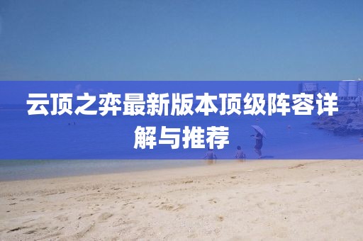 云頂之弈最新版本頂級陣容詳解與推薦