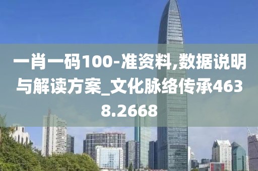 一肖一碼100-準資料,數(shù)據(jù)說明與解讀方案_文化脈絡傳承4638.2668
