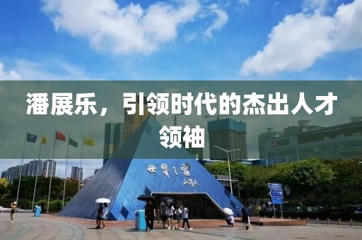潘展樂(lè)，引領(lǐng)時(shí)代的杰出人才領(lǐng)袖