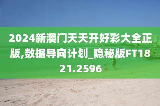 2024新澳門(mén)天天開(kāi)好彩大全正版,數(shù)據(jù)導(dǎo)向計(jì)劃_隱秘版FT1821.2596